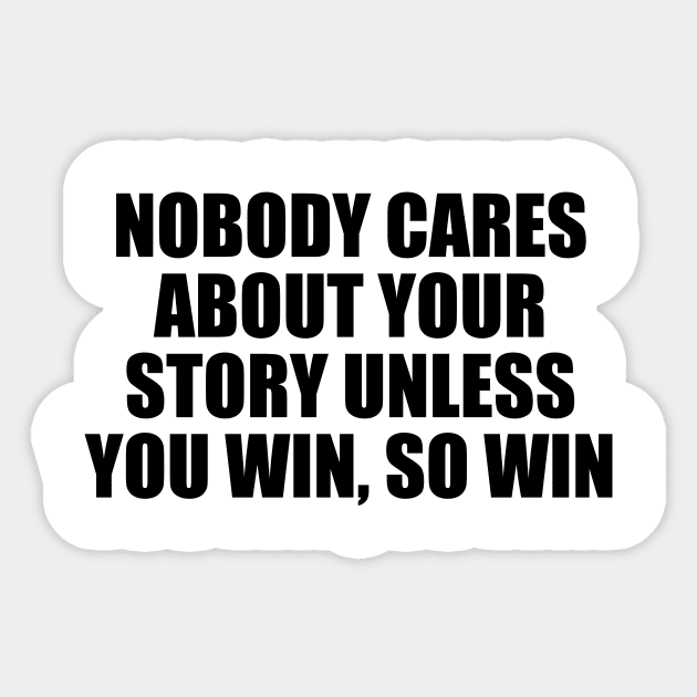 Nobody cares about your story unless you win, so win Sticker by D1FF3R3NT